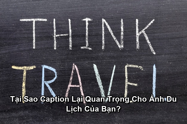 Ảnh minh họa: Tại Sao Caption Lại Quan Trọng Cho Ảnh Du Lịch Của Bạn?