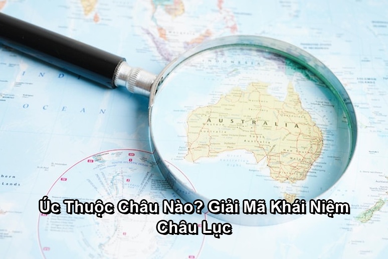 Ảnh minh họa: Úc Thuộc Châu Nào? Giải Mã Khái Niệm Châu Lục