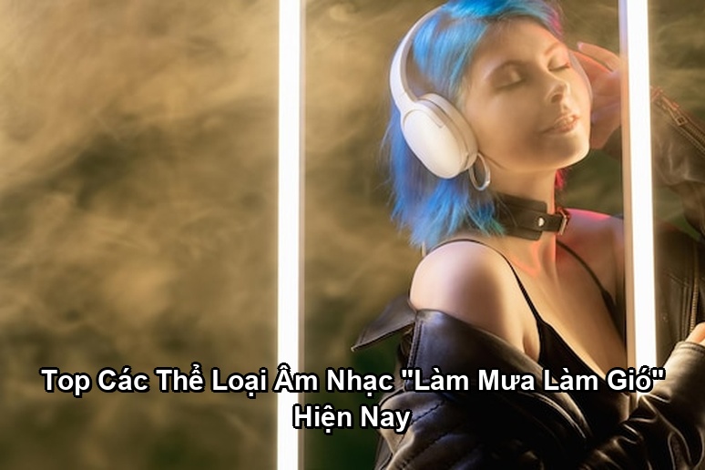 Ảnh minh họa: Top Các Thể Loại Âm Nhạc "Làm Mưa Làm Gió" Hiện Nay